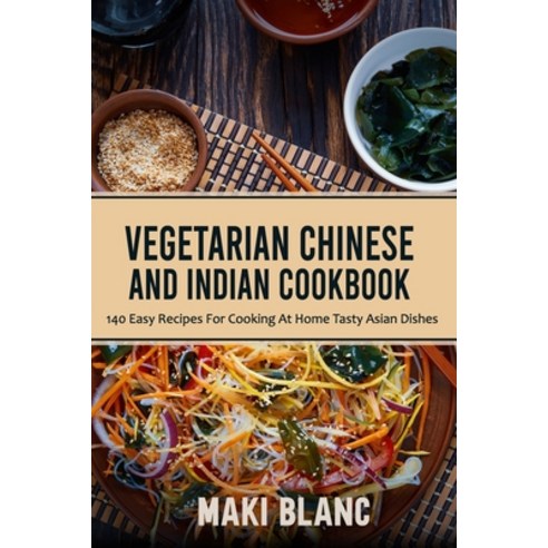 Vegetarian Chinese And Indian Cookbook: 140 Easy Recipes For Cooking At Home Tasty Asian Dishes Paperback, Independently Published