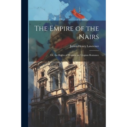 (영문도서) The Empire of the Nairs: Or the Rights of Women. an Utopian Romance Paperback, Legare Street Press, English, 9781021176905