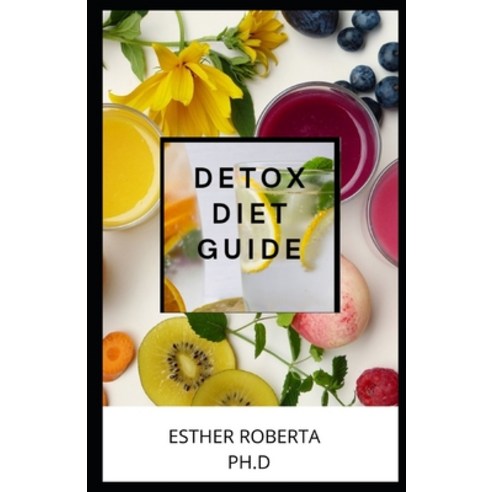 Detox Diet Guide: Comprehensive Guide for Detox Diet and Is Benefit on Health and Fitness Weight Lo... Paperback, Independently Published