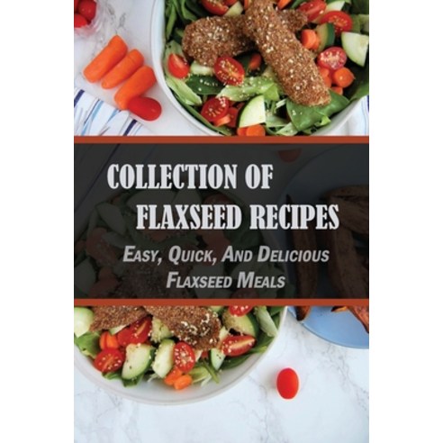 (영문도서) Collection Of Flaxseed Recipes: Easy Quick And Delicious Flaxseed Meals: Low Carb Flaxseed ... Paperback, Independently Published, English, 9798532464476