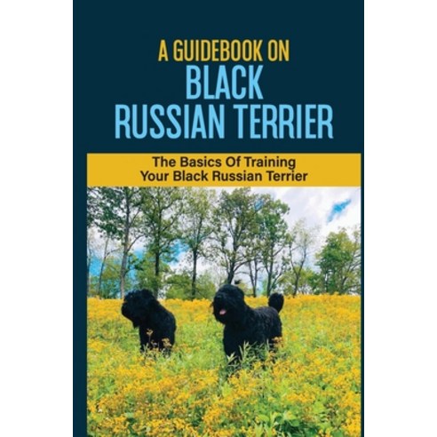 (영문도서) A Guidebook On Black Russian Terrier: The Basics Of Training Your Black Russian Terrier: Tips... Paperback, Independently Published, English, 9798451610862