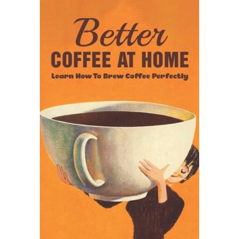 (영문도서) Better Coffee At Home: Learn How To Brew Coffee Perfectly: What Are The Different Coffee Maki... Paperback, Independently Published, English, 9798536459331