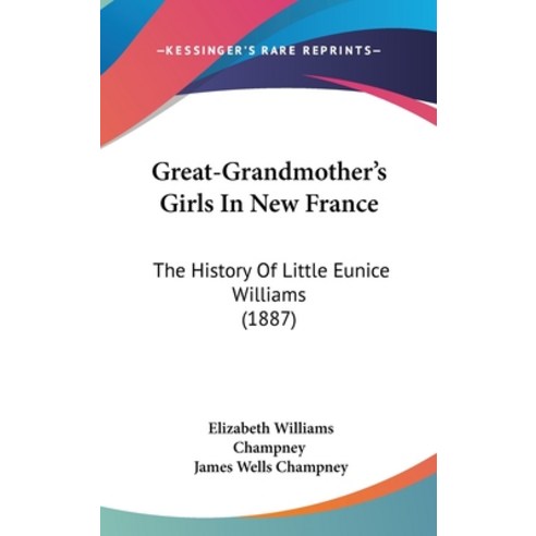 Great-Grandmother''s Girls In New France: The History Of Little Eunice Williams (1887) Hardcover, Kessinger Publishing