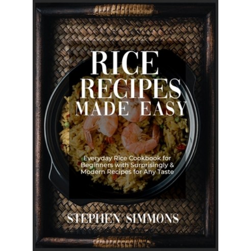 (영문도서) Rice Cookbook: Everyday Rice Cookbook for Beginners with Surprisingly and Modern Recipes for ... Hardcover, Stephen Simmons, English, 9781803218465