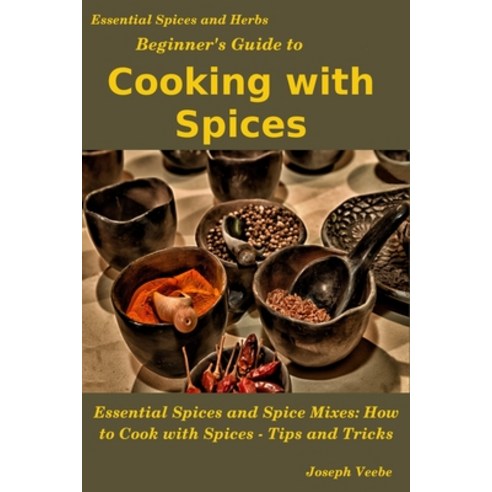 Beginner''s Guide to Cooking with Spices Paperback, Independently Published