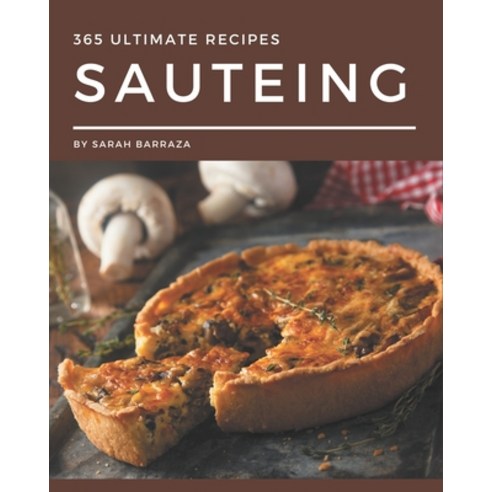 365 Ultimate Sauteing Recipes: A Sauteing Cookbook You Won''t be Able to Put Down Paperback, Independently Published