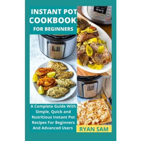 Instant Pot Cookbook For Beginners: A Complete Guide With Simple Quick and Nutritious Instant Pot R... Paperback, Independently Published, English, 9798718710939