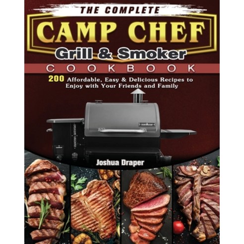 The Complete Camp Chef Grill & Smoker Cookbook: 200 Affordable Easy & Delicious Recipes to Enjoy wi... Paperback, Joshua Draper, English, 9781801662819