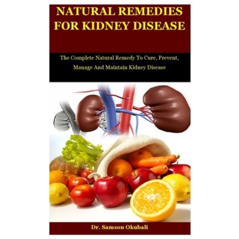 Natural Remedies For Kidney Disease: The Complete Natural Remedy To Cure Prevent Manage And Mainta... Paperback, Independently Published, English, 9798585748714