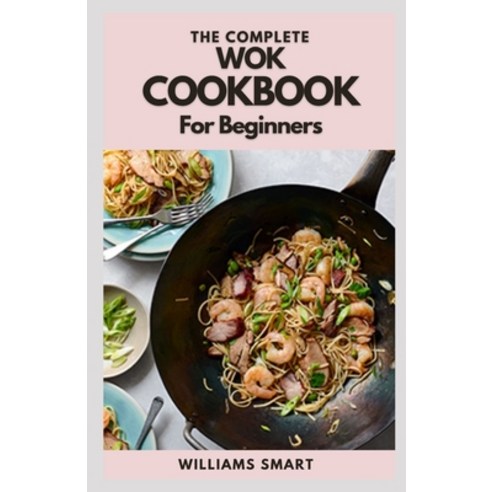 (영문도서) The Complete Wok Cookbook for Beginners: Simple And Satisfying Recipes For Wok Cooking For Be... Paperback, Independently Published, English, 9798504652672