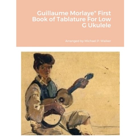 (영문도서) Guillaume Morlaye First Book of Tablature For Low G Ukulele Paperback, Lulu.com, English, 9781387412860
