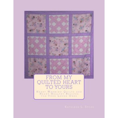 (영문도서) From My Quilted Heart to Yours: Heart Warming Quilts and Heart Healthy Recipes For Your Loved... Paperback, Createspace Independent Pub..., English, 9781500740542