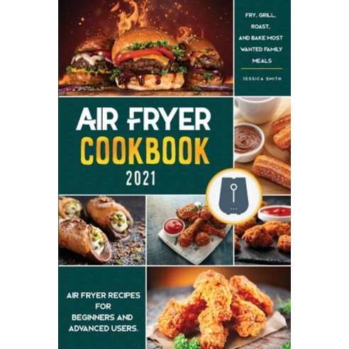 (영문도서) Air Fryer Cookbook for Beginners 2021: Air Fryer Recipes for Beginners and Advanced Users. - ... Paperback, Jessica Smith, English, 9781802572339