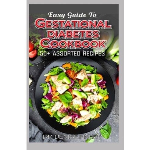 Easy Guide To Gestational Diabetes Cookbook: 50+ Assorted Homemade and Delectable Recipes for regul... Paperback, Independently Published