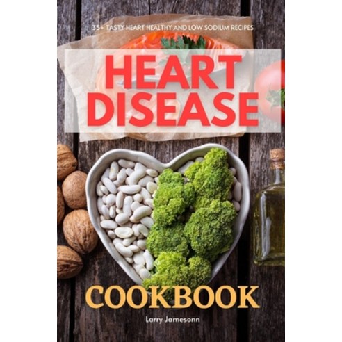 Heart Disease Cookbook: 35+ Tasty Heart Healthy and Low Sodium Recipes Paperback, Independently Published