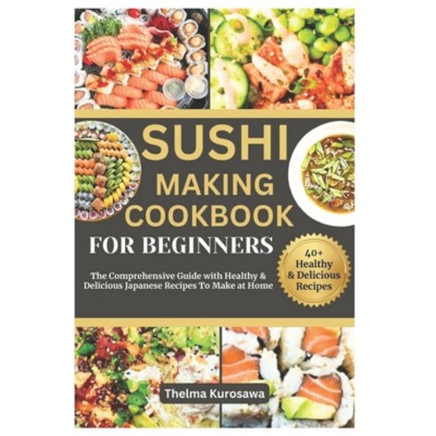 (영문도서) Sushi Making Cookbook for Beginners: The Comprehensive Guide with Healthy & Delicious Japanes... Paperback, Independently Published, English, 9798877776906