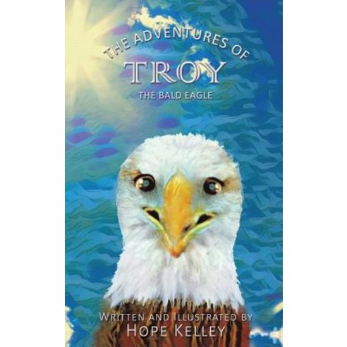THE Adventures of Troy the Bald Eagle Hardcover, Hope Kelley Book Publishing