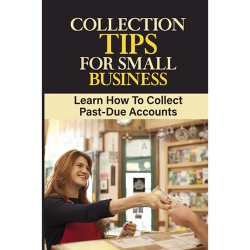 (영문도서) Collection Tips For Small Business: Learn How To Collect Past-Due Accounts: Accounts Receivable Paperback, Independently Published, English, 9798472599238