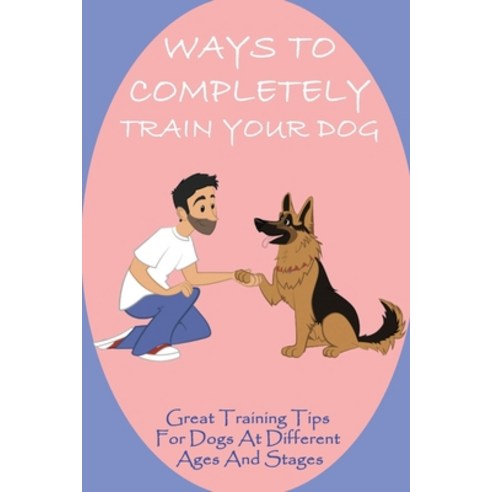 (영문도서) Ways To Completely Train Your Dog: Great Training Tips For Dogs At Different Ages And Stages:... Paperback, Independently Published, English, 9798545875689