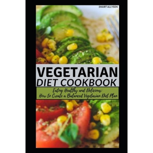 (영문도서) Vegetarian Diet Book: "Eating Healthy and Delicious: How to Create a Balanced Vegetarian Diet... Paperback, Independently Published, English, 9798859229215
