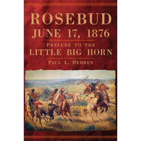 Rosebud June 17 1876: Prelude to the Little Big Horn Paperback, University of Oklahoma Press
