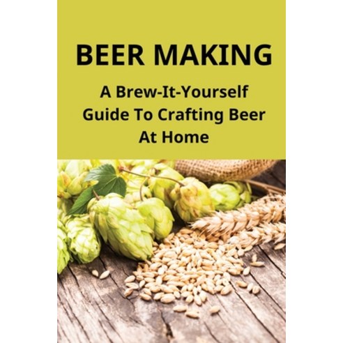 (영문도서) Beer Making: A Brew-It-Yourself Guide To Crafting Beer At Home: Make Beer At Home Easy Paperback, Independently Published, English, 9798501950764