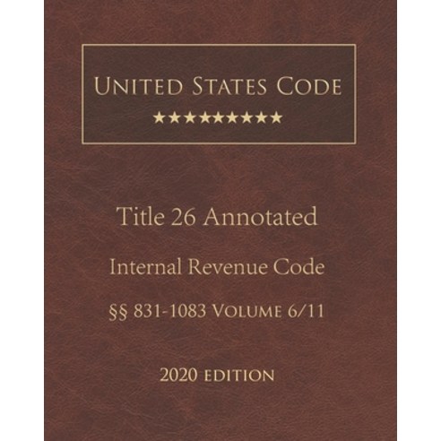 United States Code Annotated Title 26 Internal Revenue Code 2020 Edition §§831 - 1083 Volume 6/11 Paperback, Independently Published