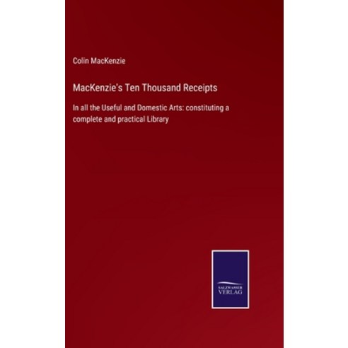 (영문도서) MacKenzie''s Ten Thousand Receipts: In all the Useful and Domestic Arts: constituting a comple... Hardcover, Salzwasser-Verlag Gmbh, English, 9783752522150