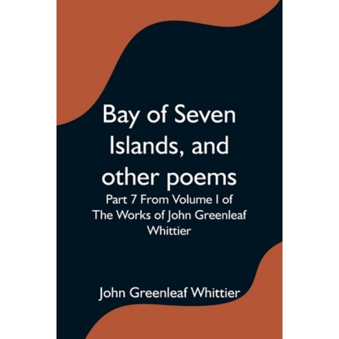 (영문도서) Bay of Seven Islands and other poems; Part 7 From Volume I of The Works of John Greenleaf Wh... Paperback, Alpha Edition, English, 9789354595387