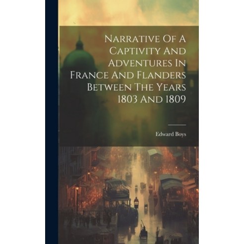 (영문도서) Narrative Of A Captivity And Adventures In France And Flanders Between The Years 1803 And 1809 Hardcover, Legare Street Press, English, 9781020189609