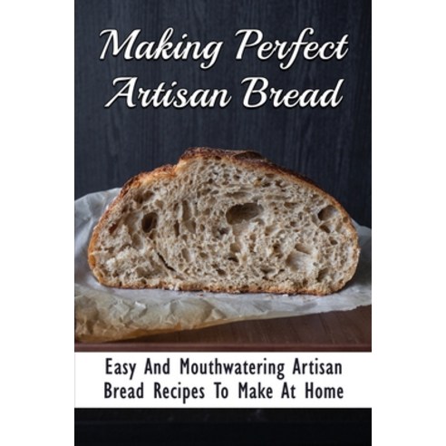 (영문도서) Making Perfect Artisan Bread: Easy And Mouthwatering Artisan Bread Recipes To Make At Home: G... Paperback, Independently Published, English, 9798529801208
