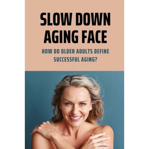 (영문도서) Slow Down Aging Face: How Do Older Adults Define Successful Aging?: Reverse Aging Process Paperback, Independently Published, English, 9798506650270