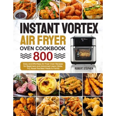 Instant Vortex Air Fryer Oven Cookbook: 800 Easy and Effortless Air Fryer Oven Recipes for Beginners... Paperback, Summer Kitchen Club, English, 9781637337776