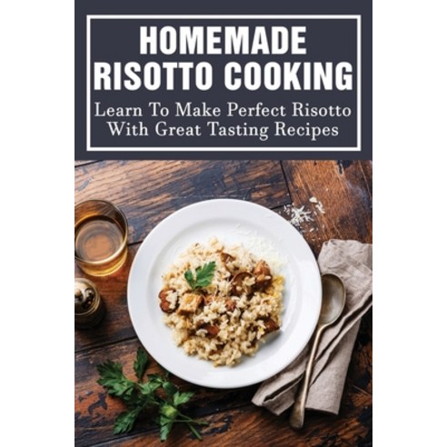 (영문도서) Homemade Risotto Cooking: Learn To Make Perfect Risotto With Great Tasting Recipes: Risotto R... Paperback, Independently Published, English, 9798530992001
