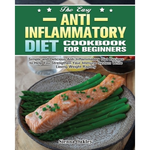 The Easy Anti-Inflammatory Diet Cookbook for Beginners: Simple and Delicious Anti-Inflammatory Diet ... Paperback, Sienna Oakley, English, 9781649847720