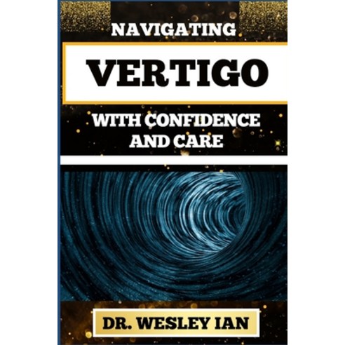 (영문도서) Navigating Vertigo with Confidence and Care: Empowering Insights And Mastering Life''s Twists ... Paperback, Independently Published, English, 9798877450950
