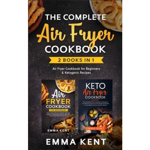 The Complete Air Fryer Cookbook: 2 Books in 1: Air Fryer Cookbook for Beginners & Ketogenic Recipes Hardcover, Emma Kent, English, 9781801943017