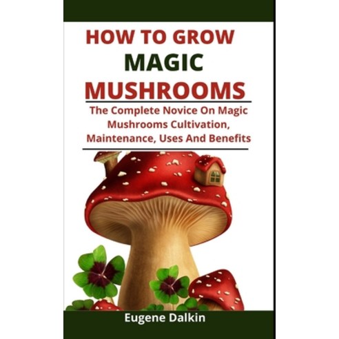 (영문도서) How To Grow Magic Mushrooms: The Complete Novice Guide On Magic ...