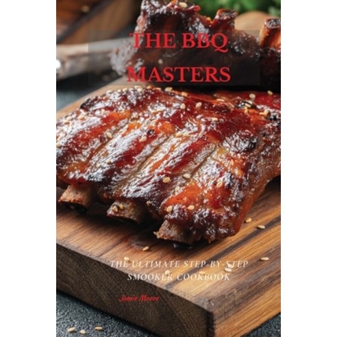 The BBQ Masters: The Ultimate Step-By-Step Smooker Cookbook Paperback, Jamie Moore, English, 9781802675900