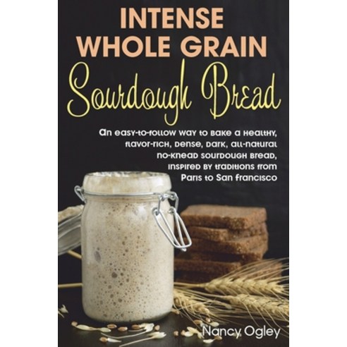 Intense Whole Grain Sourdough Bread: An easy-to-follow way to bake a healthy flavor-rich dense da... Paperback, Independently Published