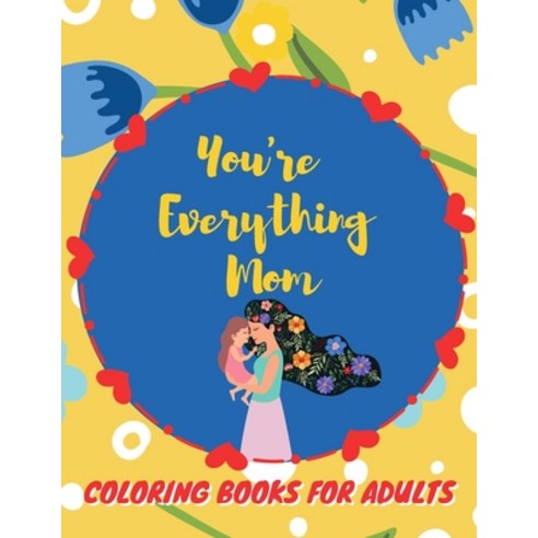 You''re Everything Mom Coloring Books For Adults: Mother''s Day Coloring Book for Adults Flower and Fl... Paperback, Independently Published, English, 9798737894863