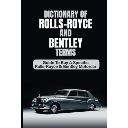 (영문도서) Dictionary Of Rolls-Royce And Bentley Terms: Guide To Buy A Specific Rolls-Royce & Bentley Mo... Paperback, Independently Published, English, 9798464797406