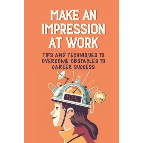 (영문도서) Make An Impression At Work: Tips And Techniques To Overcome Obstacles To Career Success: What... Paperback, Independently Published, English, 9798539254100