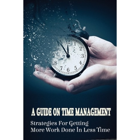 (영문도서) A Guide On Time Management: Strategies For Getting More Work Done In Less Time: How To Stop P... Paperback, Independently Published, English, 9798536505151