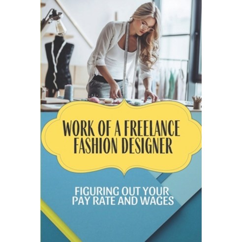 (영문도서) Work Of A Freelance Fashion Designer: Figuring Out Your Pay Rate And Wages: Tips To Be A Free... Paperback, Independently Published, English, 9798547416705