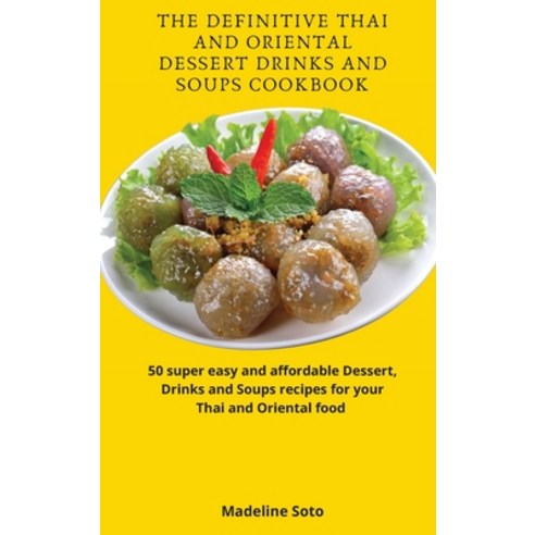 The Definitive Thai and Oriental Dessert Drinks and Soups Cookbook: 50 super easy and affordable Des... Hardcover, Madeline Soto, English, 9781801904629