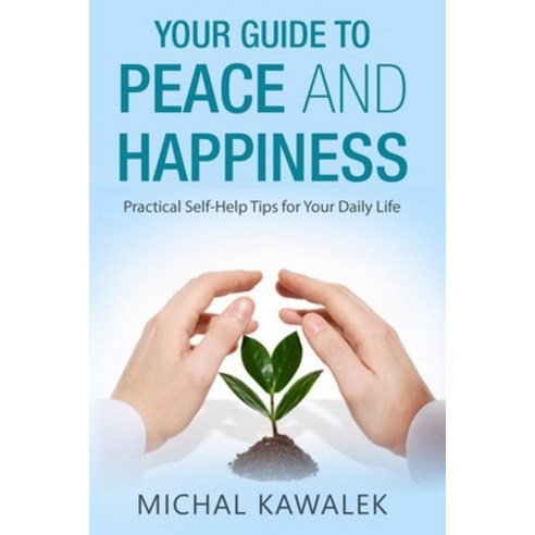 Your Guide to Peace and Happiness: Practical Self-Help Tips for Your Daily Life Paperback, Independently Published