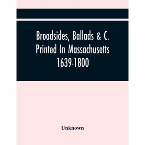 Broadsides Ballads &C. Printed In Massachusetts 1639-1800 Paperback, Alpha Edition