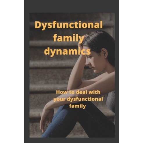 (영문도서) Dysfunctional Family Dynamics: How to deal with your dysfunctional family. Paperback, Independently Published