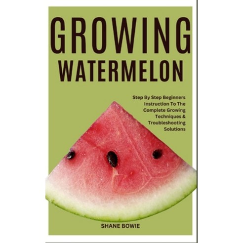 (영문도서) Growing Watermelon: Step By Step Beginners Instruction To The Complete Growing Techniques & T... Paperback, Independently Published, English, 9798877706378